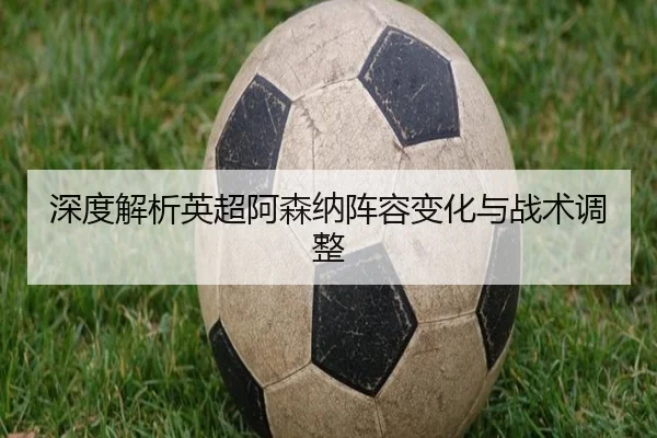 深度解析英超阿森纳阵容变化与战术调整